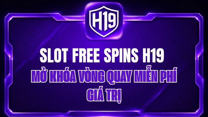 Slot Free Spins H19 – Mở Khóa Vòng Quay Miễn Phí Giá Trị